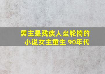 男主是残疾人坐轮椅的小说女主重生 90年代